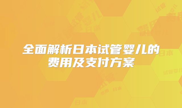全面解析日本试管婴儿的费用及支付方案