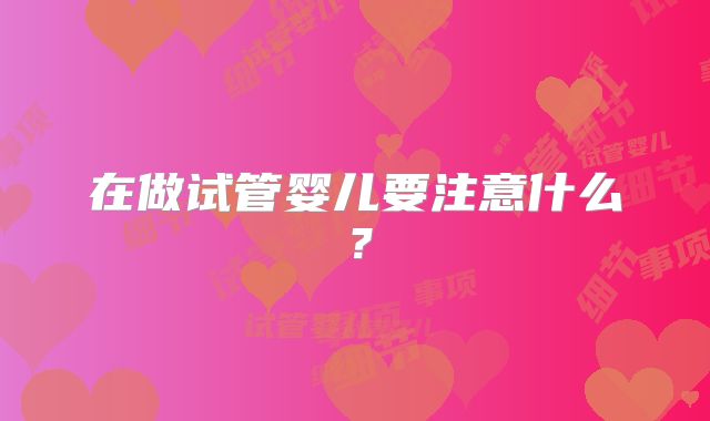 在做试管婴儿要注意什么?