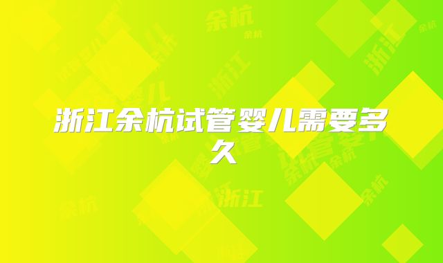 浙江余杭试管婴儿需要多久