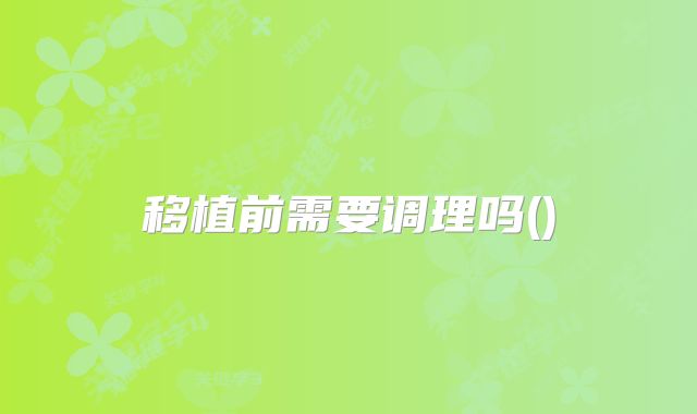 移植前需要调理吗()