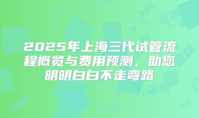 2025年上海三代试管流程概览与费用预测，助您明明白白不走弯路