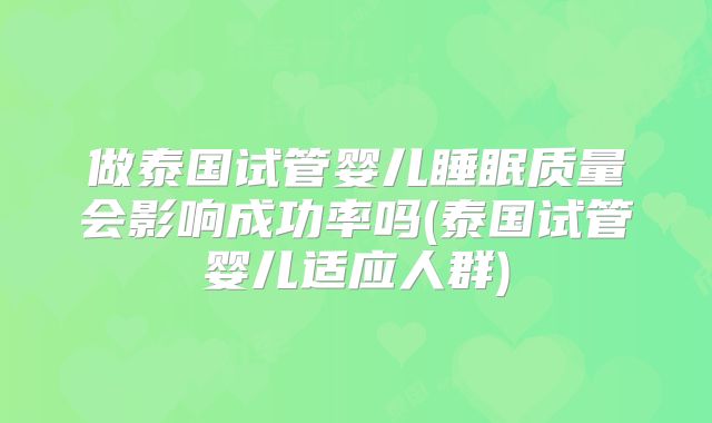 做泰国试管婴儿睡眠质量会影响成功率吗(泰国试管婴儿适应人群)