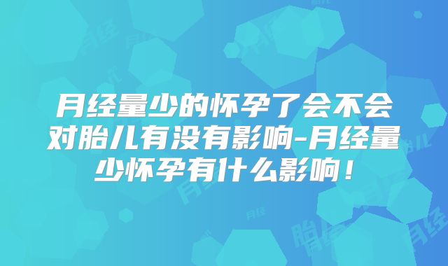 月经量少的怀孕了会不会对胎儿有没有影响-月经量少怀孕有什么影响！