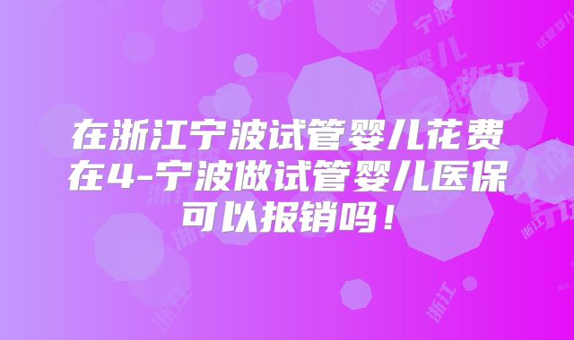 在浙江宁波试管婴儿花费在4-宁波做试管婴儿医保可以报销吗！