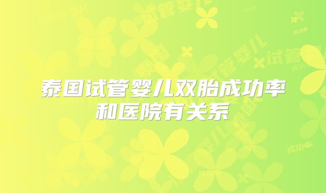 泰国试管婴儿双胎成功率和医院有关系