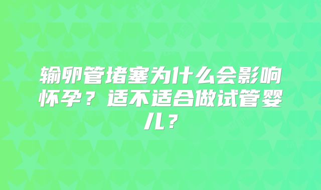输卵管堵塞为什么会影响怀孕？适不适合做试管婴儿？