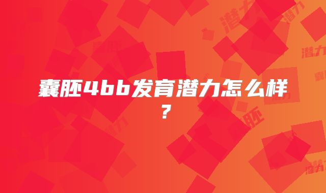囊胚4bb发育潜力怎么样？