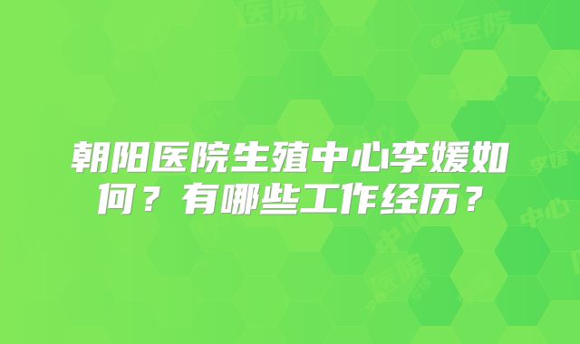 朝阳医院生殖中心李媛如何？有哪些工作经历？