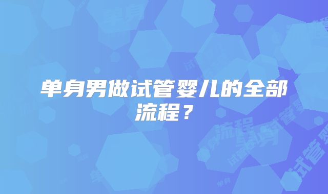单身男做试管婴儿的全部流程?