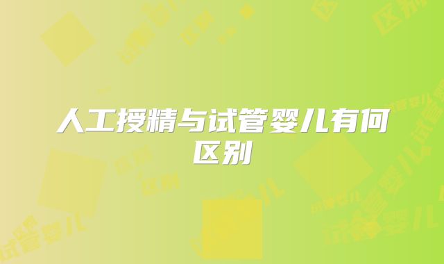 人工授精与试管婴儿有何区别