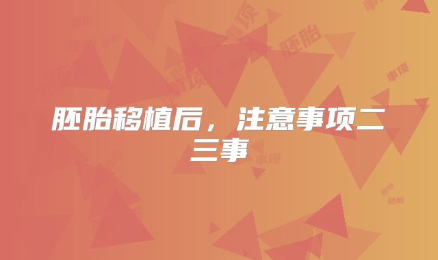 胚胎移植后,注意事项二三事