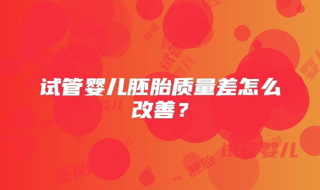 试管婴儿胚胎质量差怎么改善？
