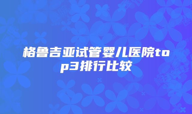 格鲁吉亚试管婴儿医院top3排行比较