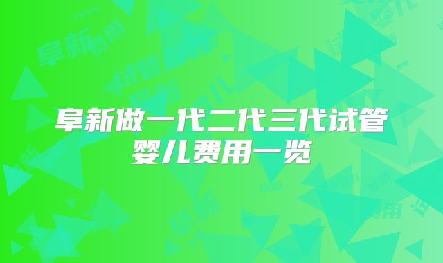 阜新做一代二代三代试管婴儿费用一览