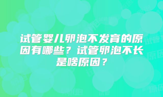 试管婴儿卵泡不发育的原因有哪些?试管卵泡不长是啥原因?