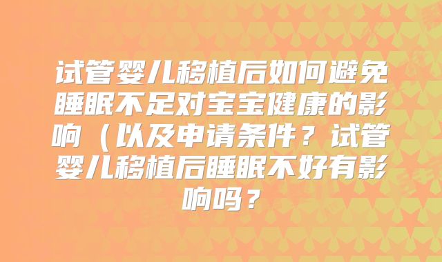 试管婴儿移植后如何避免睡眠不足对宝宝健康的影响(以及申请条件?试管婴儿移植后睡眠不好有影响吗?