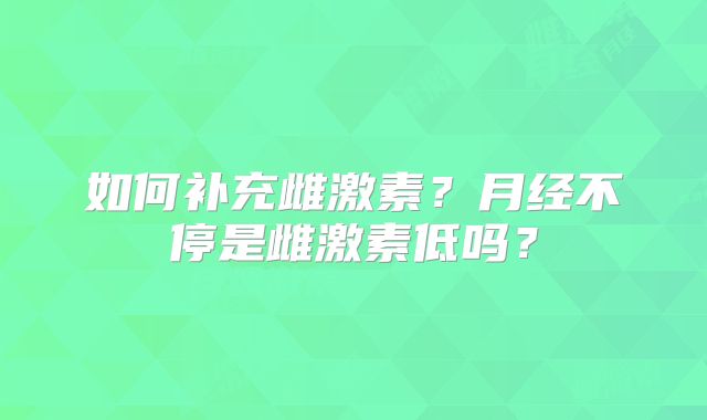 如何补充雌激素？月经不停是雌激素低吗？