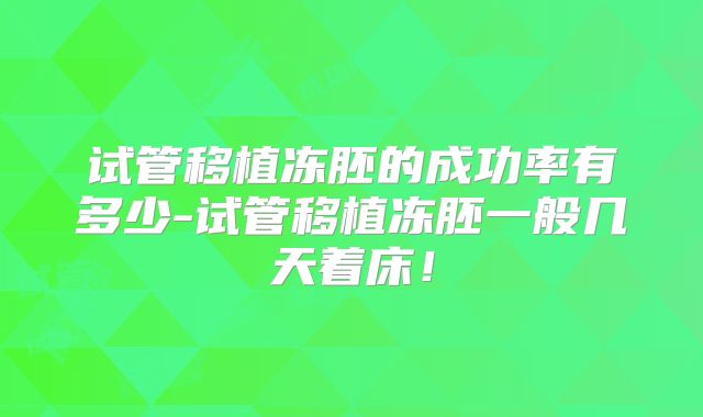 试管移植冻胚的成功率有多少-试管移植冻胚一般几天着床！