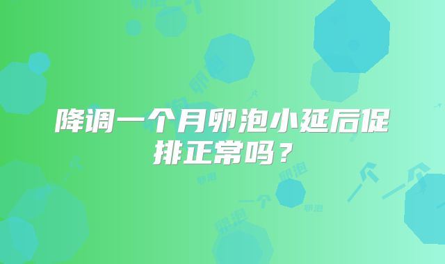 降调一个月卵泡小延后促排正常吗？