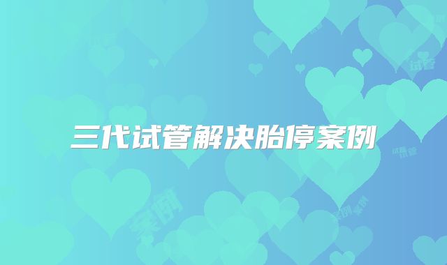 三代试管解决胎停案例