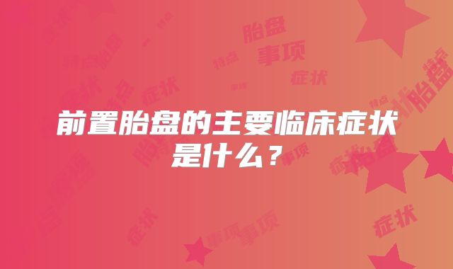 前置胎盘的主要临床症状是什么？