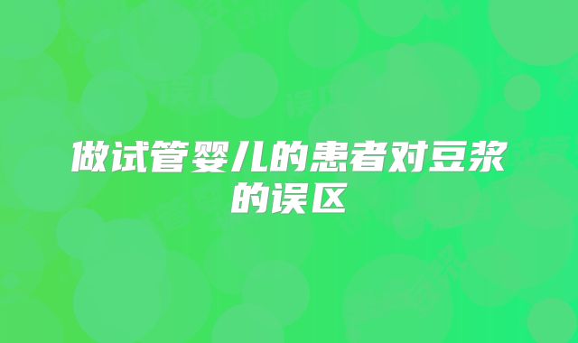 做试管婴儿的患者对豆浆的误区