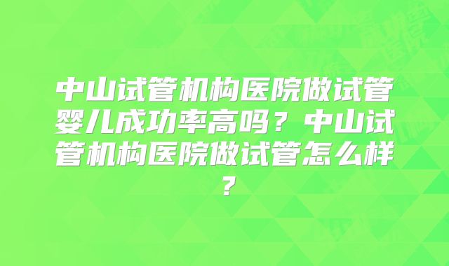中山试管机构医院做试管婴儿成功率高吗？中山试管机构医院做试管怎么样？