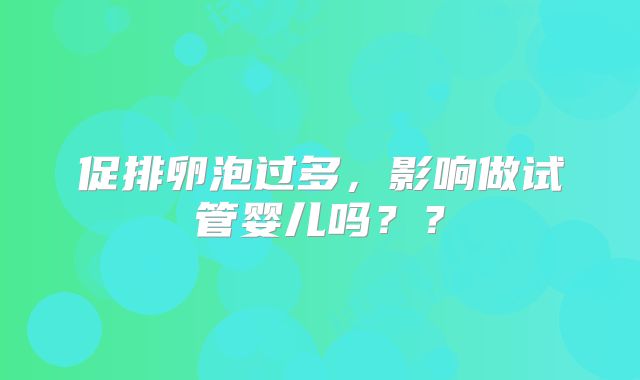 促排卵泡过多，影响做试管婴儿吗？？