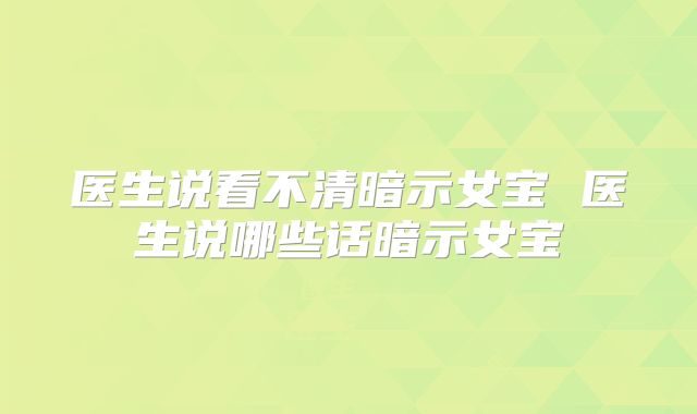 医生说看不清暗示女宝 医生说哪些话暗示女宝