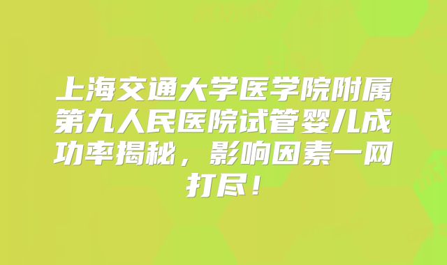 上海交通大学医学院附属第九人民医院试管婴儿成功率揭秘，影响因素一网打尽！