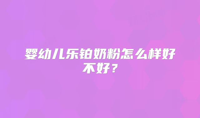 婴幼儿乐铂奶粉怎么样好不好?