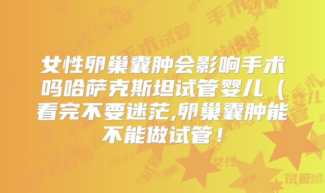 女性卵巢囊肿会影响手术吗哈萨克斯坦试管婴儿(看完不要迷茫,卵巢囊肿能不能做试管!