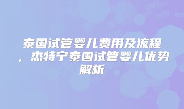 泰国试管婴儿费用及流程，杰特宁泰国试管婴儿优势解析