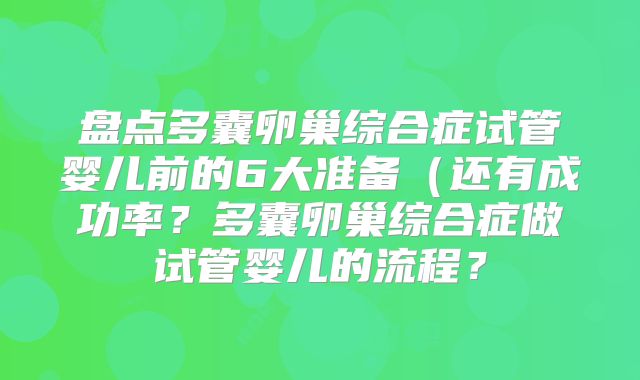 盘点多囊卵巢综合症试管婴儿前的6大准备（还有成功率？多囊卵巢综合症做试管婴儿的流程？