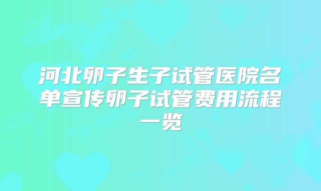 河北卵子生子试管医院名单宣传卵子试管费用流程一览