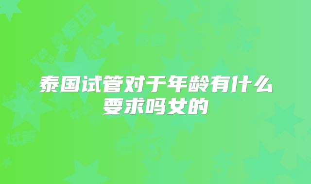 泰国试管对于年龄有什么要求吗女的