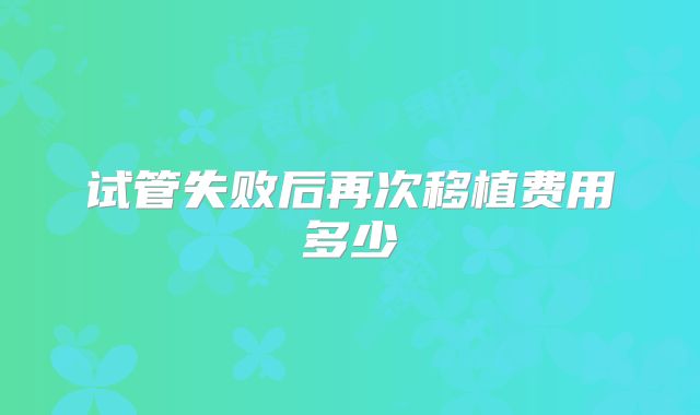 试管失败后再次移植费用多少