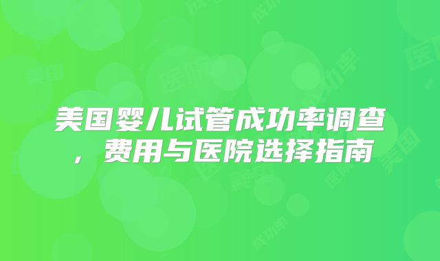 美国婴儿试管成功率调查，费用与医院选择指南
