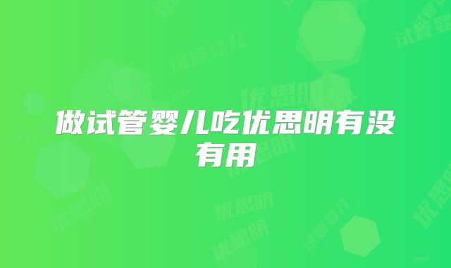 做试管婴儿吃优思明有没有用