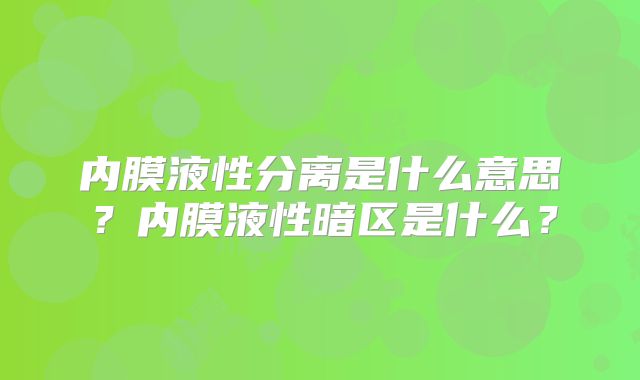 内膜液性分离是什么意思？内膜液性暗区是什么？