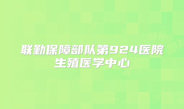 联勤保障部队第924医院生殖医学中心