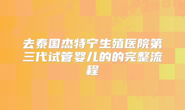去泰国杰特宁生殖医院第三代试管婴儿的的完整流程