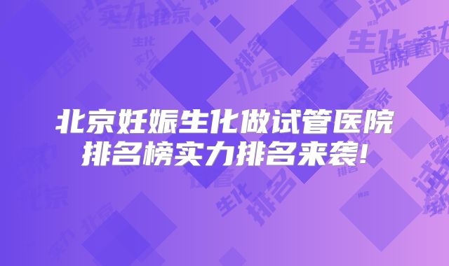 北京妊娠生化做试管医院排名榜实力排名来袭!