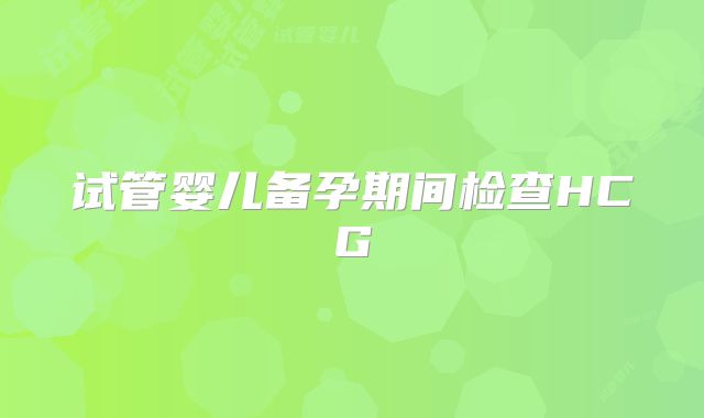 试管婴儿备孕期间检查HCG