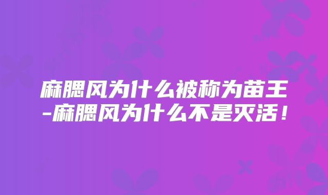 麻腮风为什么被称为苗王-麻腮风为什么不是灭活！