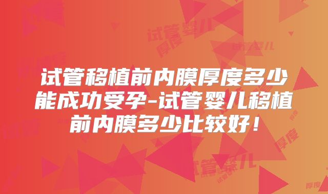 试管移植前内膜厚度多少能成功受孕-试管婴儿移植前内膜多少比较好！