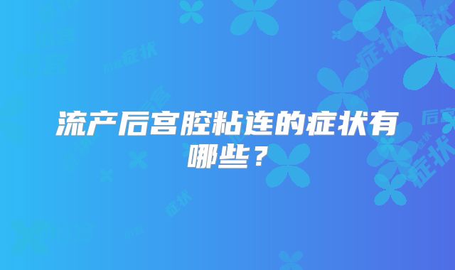 流产后宫腔粘连的症状有哪些？