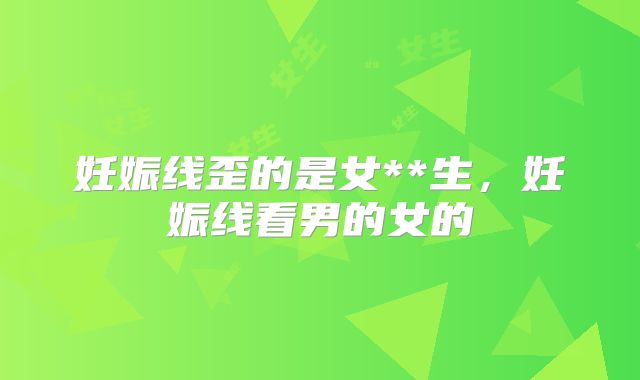 妊娠线歪的是女**生,妊娠线看男的女的