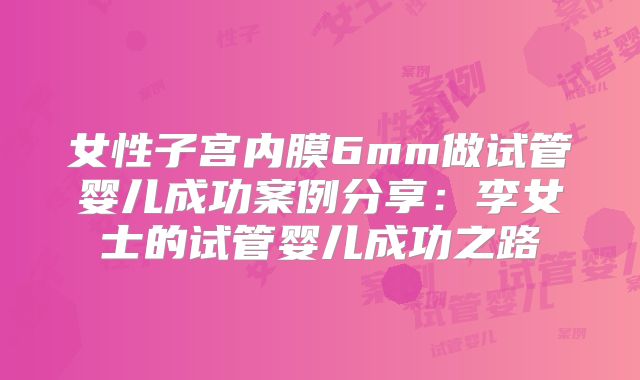 女性子宫内膜6mm做试管婴儿成功案例分享：李女士的试管婴儿成功之路