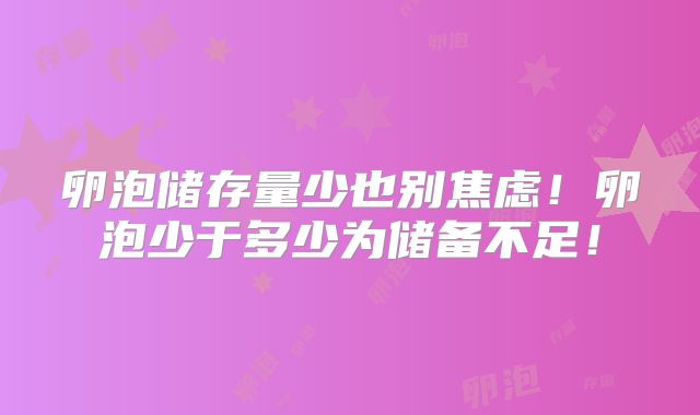 卵泡储存量少也别焦虑!卵泡少于多少为储备不足!